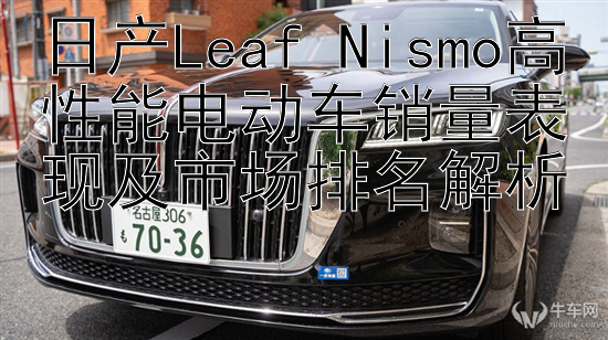 日产Leaf Nismo高性能电动车销量表现及市场排名解析